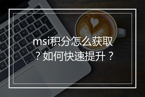 msi积分怎么获取?如何快速提升?
