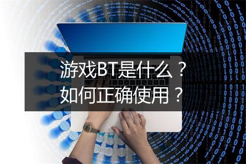 游戏BT是什么？如何正确使用？