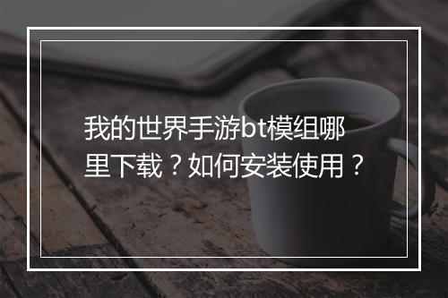 我的世界手游bt模组哪里下载？如何安装使用？
