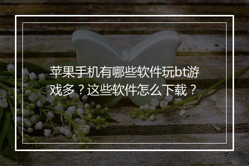 苹果手机有哪些软件玩bt游戏多？这些软件怎么下载？