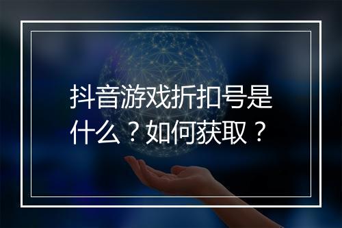 抖音游戏折扣号是什么？如何获取？