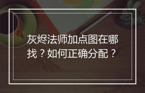 灰烬法师加点图在哪找？如何正确分配？