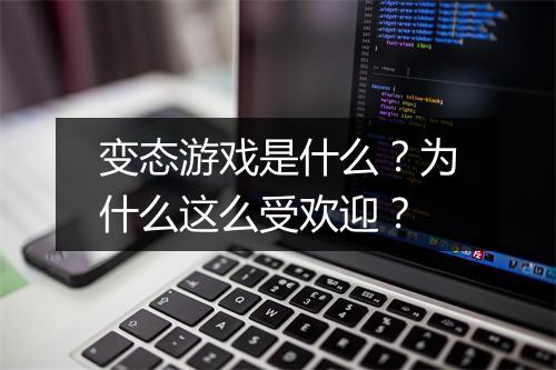 变态游戏是什么？为什么这么受欢迎？