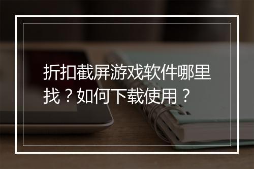 折扣截屏游戏软件哪里找?如何下载使用?