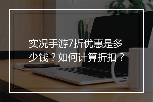 实况手游7折优惠是多少钱？如何计算折扣？
