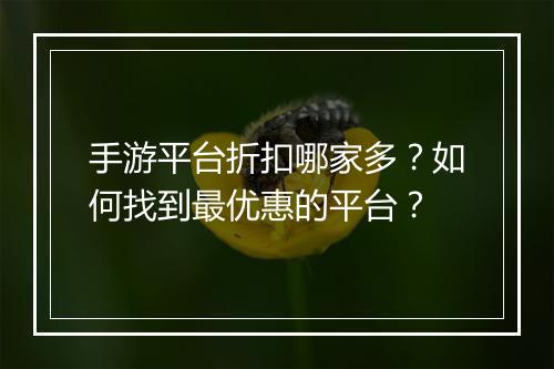 手游平台折扣哪家多?如何找到最优惠的平台?