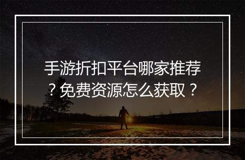 手游折扣平台哪家推荐？免费资源怎么获取？