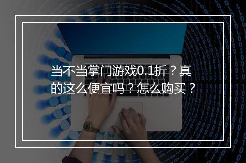 当不当掌门游戏0.1折？真的这么便宜吗？怎么购买？