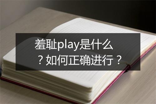 羞耻play是什么？如何正确进行？