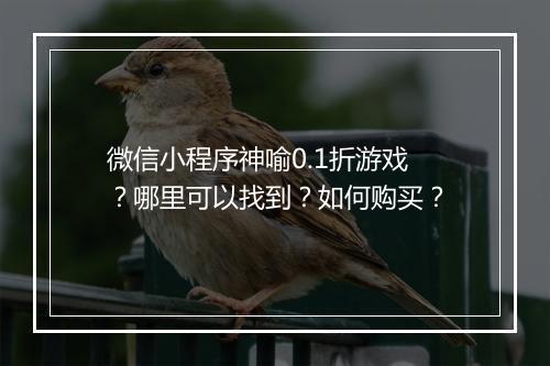 微信小程序神喻0.1折游戏？哪里可以找到？如何购买？