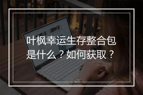 叶枫幸运生存整合包是什么？如何获取？