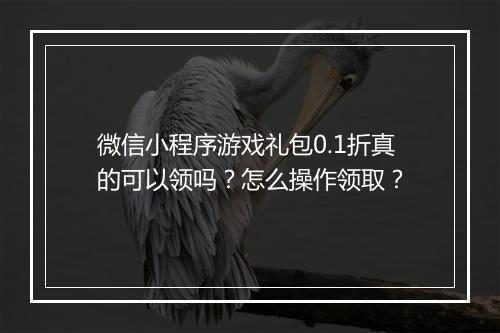 微信小程序游戏礼包0.1折真的可以领吗？怎么操作领取？