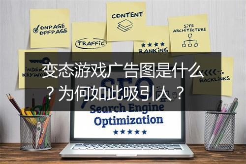 变态游戏广告图是什么？为何如此吸引人？