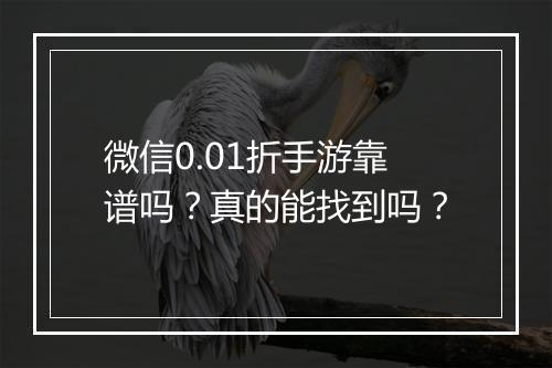 微信0.01折手游靠谱吗？真的能找到吗？