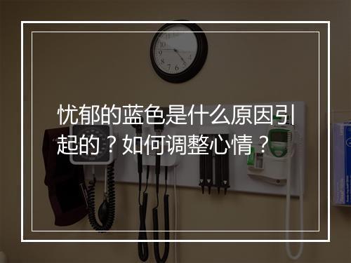 忧郁的蓝色是什么原因引起的？如何调整心情？