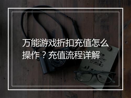 万能游戏折扣充值怎么操作？充值流程详解
