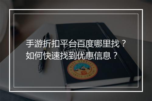 手游折扣平台百度哪里找？如何快速找到优惠信息？