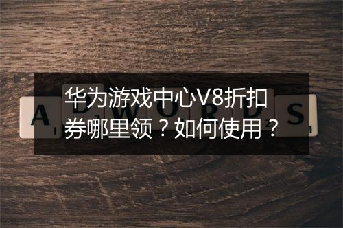 华为游戏中心V8折扣券哪里领?如何使用?