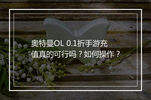 奥特曼OL 0.1折手游充值真的可行吗?如何操作?