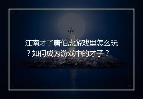 江南才子唐伯虎游戏里怎么玩？如何成为游戏中的才子？