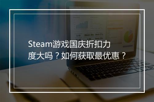 Steam游戏国庆折扣力度大吗？如何获取最优惠？