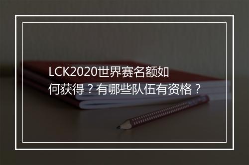 LCK2020世界赛名额如何获得?有哪些队伍有资格?
