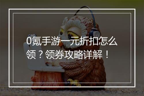 0氪手游一元折扣怎么领？领券攻略详解！