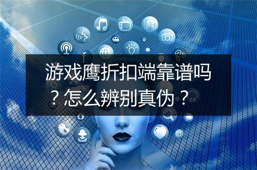 游戏鹰折扣端靠谱吗?怎么辨别真伪?