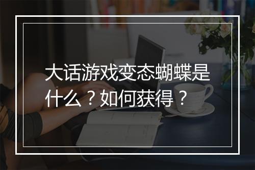 大话游戏变态蝴蝶是什么？如何获得？