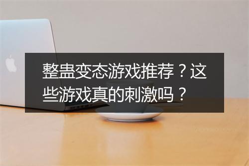 整蛊变态游戏推荐？这些游戏真的刺激吗？