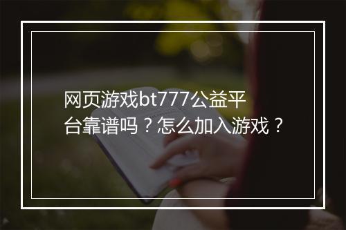 网页游戏bt777公益平台靠谱吗?怎么加入游戏?
