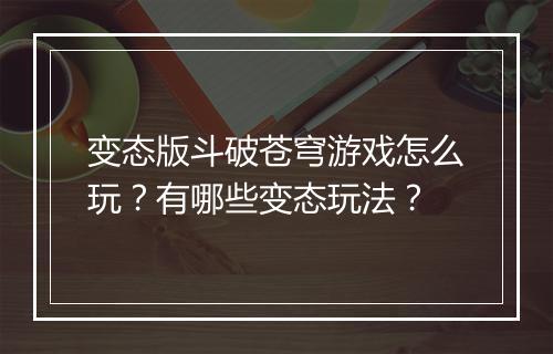 变态版斗破苍穹游戏怎么玩?有哪些变态玩法?