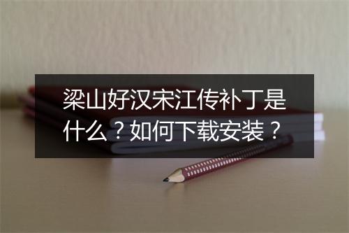 梁山好汉宋江传补丁是什么？如何下载安装？