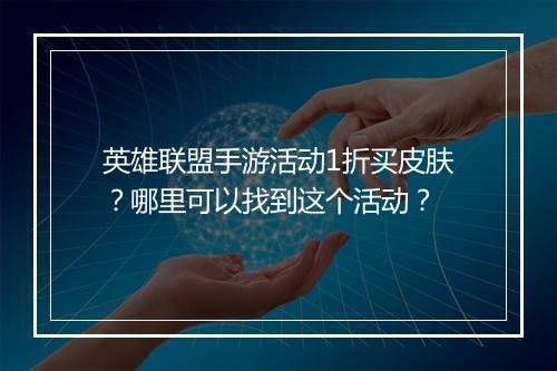 英雄联盟手游活动1折买皮肤？哪里可以找到这个活动？