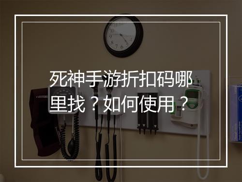 死神手游折扣码哪里找?如何使用?