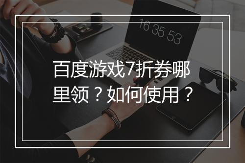 百度游戏7折券哪里领？如何使用？