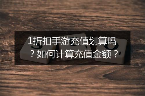 1折扣手游充值划算吗？如何计算充值金额？