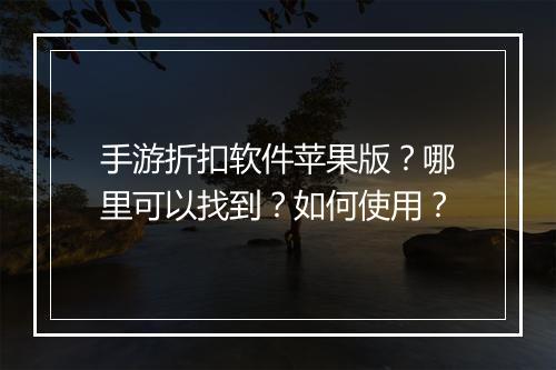 手游折扣软件苹果版？哪里可以找到？如何使用？