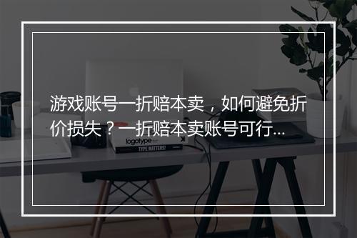 游戏账号一折赔本卖,如何避免折价损失?一折赔本卖账号可行吗?