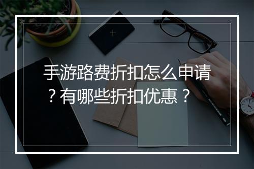 手游路费折扣怎么申请？有哪些折扣优惠？