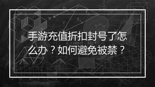 手游充值折扣封号了怎么办?如何避免被禁?