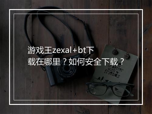 游戏王zexal+bt下载在哪里？如何安全下载？
