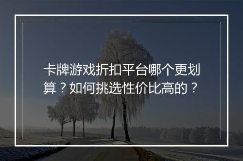 卡牌游戏折扣平台哪个更划算？如何挑选性价比高的？