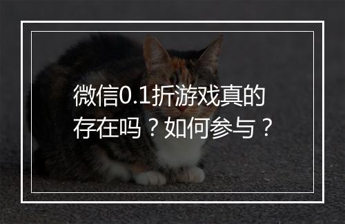 微信0.1折游戏真的存在吗？如何参与？