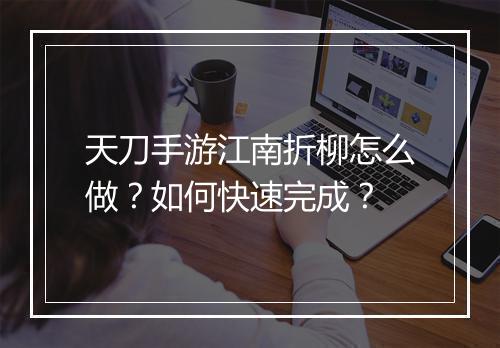 天刀手游江南折柳怎么做？如何快速完成？