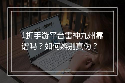 1折手游平台雷神九州靠谱吗？如何辨别真伪？
