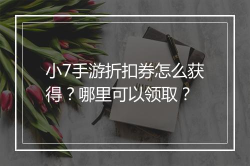 小7手游折扣券怎么获得？哪里可以领取？