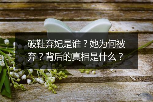 破鞋弃妃是谁？她为何被弃？背后的真相是什么？
