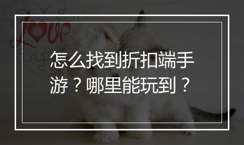 怎么找到折扣端手游?哪里能玩到?