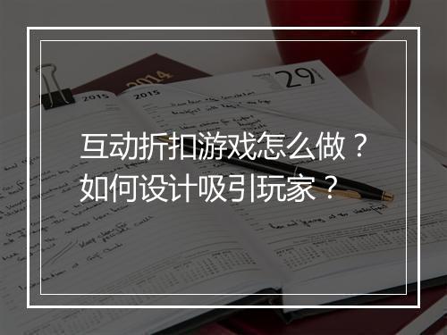 互动折扣游戏怎么做？如何设计吸引玩家？